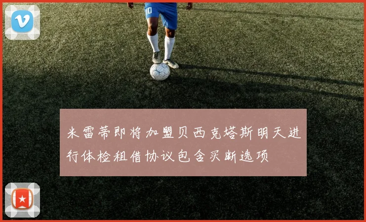 米雷蒂即将加盟贝西克塔斯明天进行体检租借协议包含买断选项